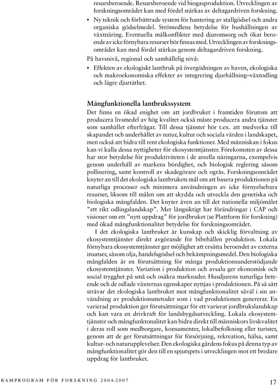 Eventuella målkonflikter med djuromsorg och ökat beroende av icke förnybara resurser bör finnas med. Utvecklingen av forskningsområdet kan med fördel stärkas genom deltagardriven forskning.