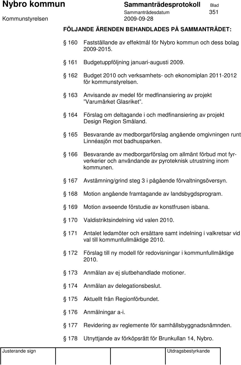 164 Förslag om deltagande i och medfinansiering av projekt Design Region Småland. 165 Besvarande av medborgarförslag angående omgivningen runt Linnéasjön mot badhusparken.