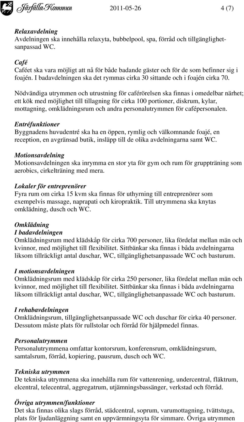 Nödvändiga utrymmen och utrustning för caférörelsen ska finnas i omedelbar närhet; ett kök med möjlighet till tillagning för cirka 100 portioner, diskrum, kylar, mottagning, omklädningsrum och andra