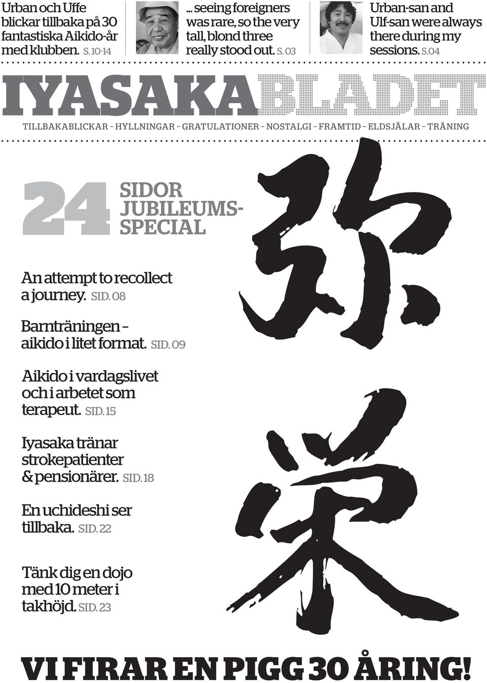 SID. 09 Aikido i vardagslivet och i arbetet som terapeut. SID. 15 Iyasaka tränar strokepatienter & pensionärer. SID. 18 En uchideshi ser tillbaka. SID. 22 Tänk dig en dojo med 10 meter i takhöjd.