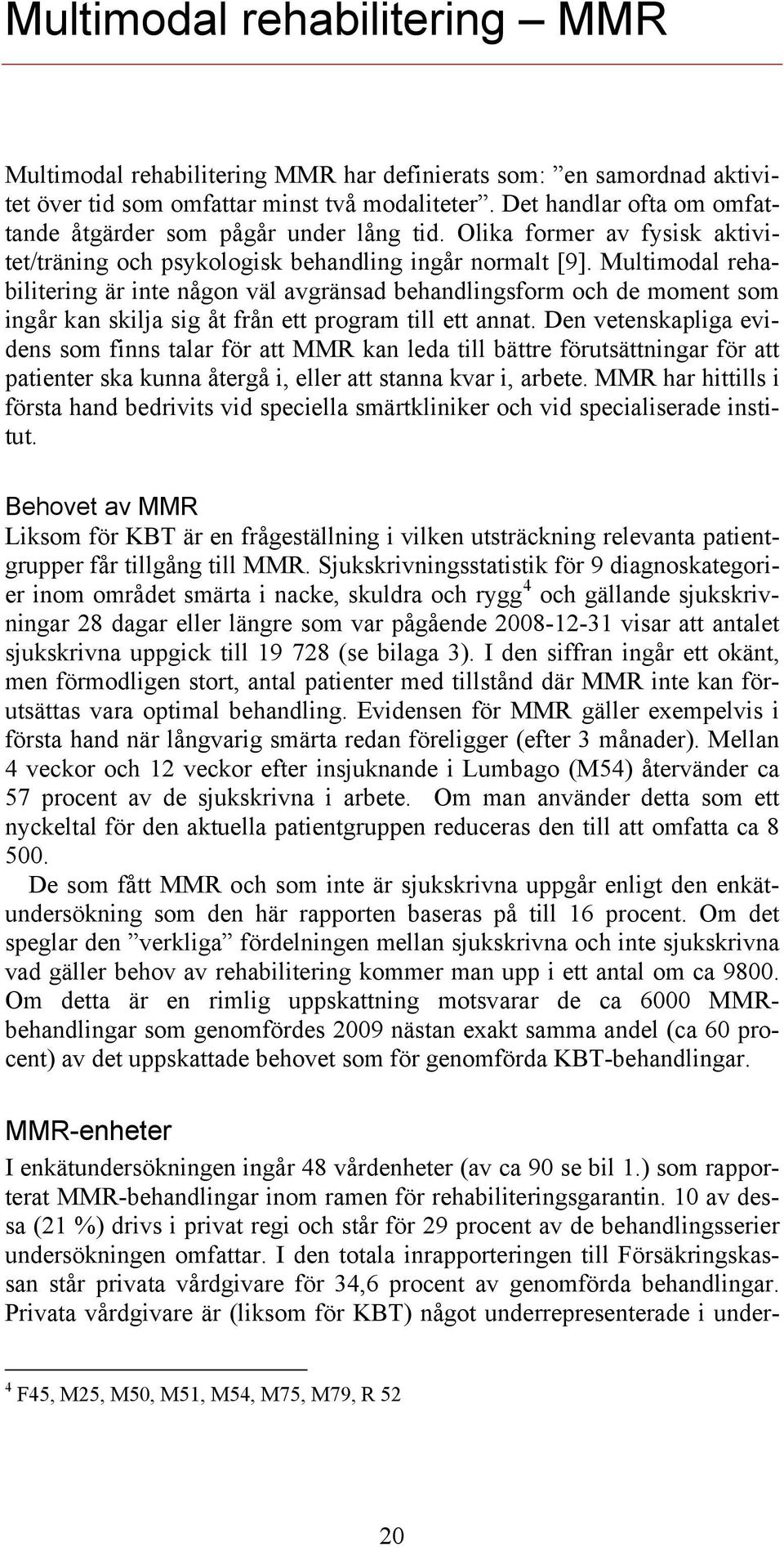 Multimodal rehabilitering är inte någon väl avgränsad behandlingsform och de moment som ingår kan skilja sig åt från ett program till ett annat.