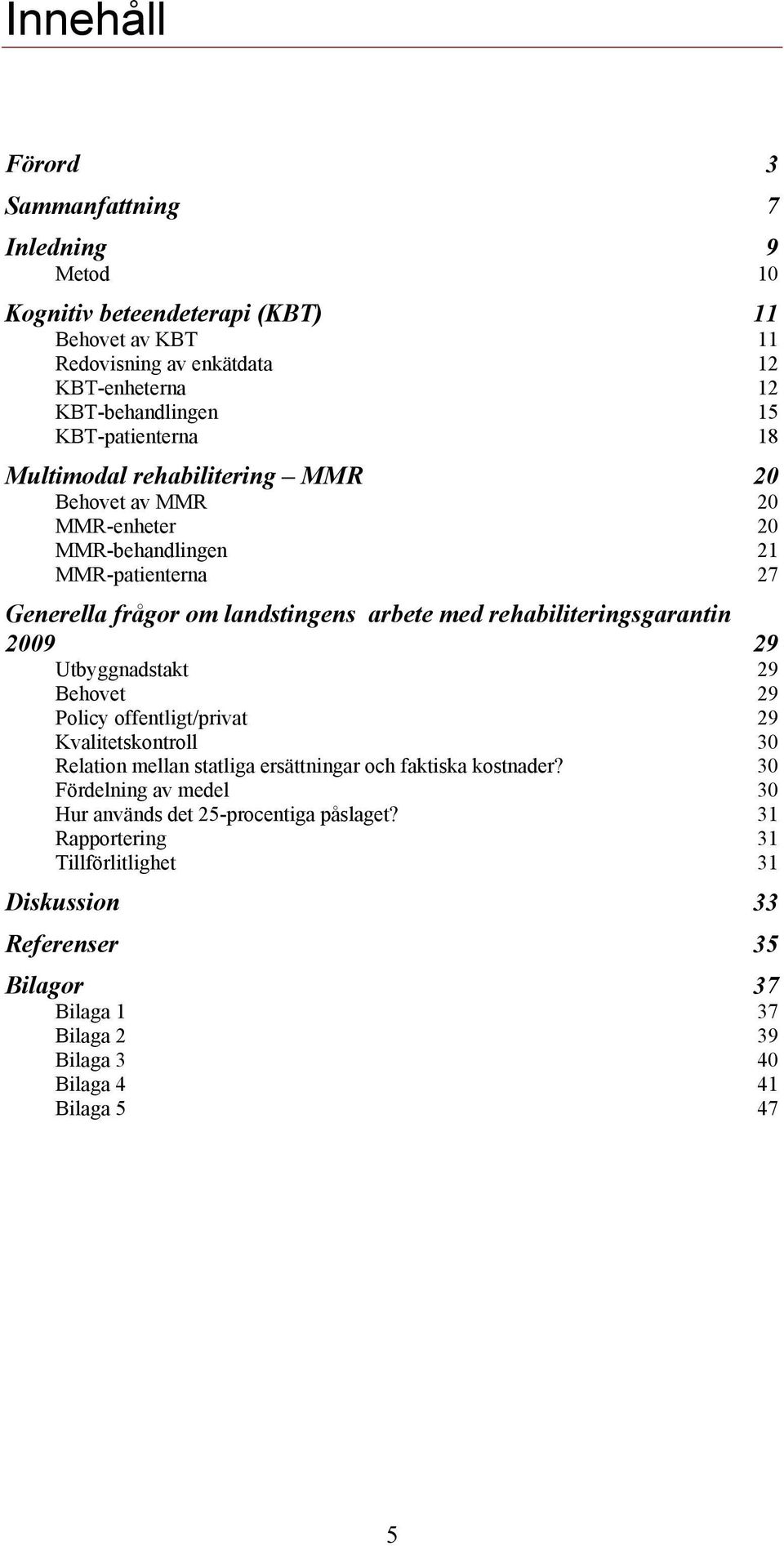 rehabiliteringsgarantin 2009 29 Utbyggnadstakt 29 Behovet 29 Policy offentligt/privat 29 Kvalitetskontroll 30 Relation mellan statliga ersättningar och faktiska kostnader?