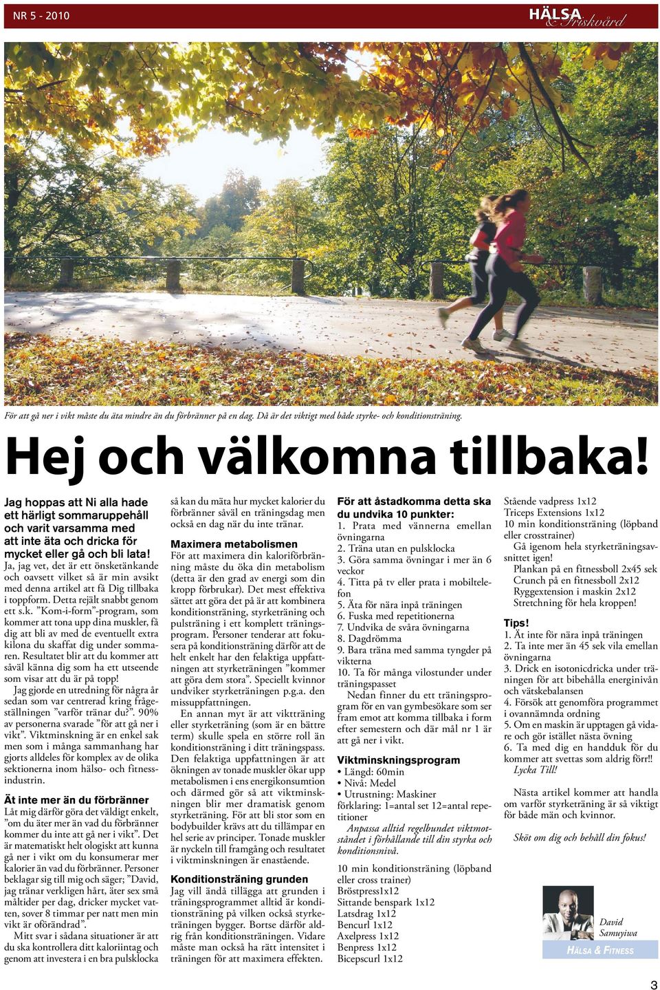 Ja, jag vet, det är ett önsketänkande och oavsett vilket så är min avsikt med denna artikel att få Dig tillbaka i toppform. Detta rejält snabbt genom ett s.k. Kom-i-form -program, som kommer att tona upp dina muskler, få dig att bli av med de eventuellt extra kilona du skaffat dig under sommaren.