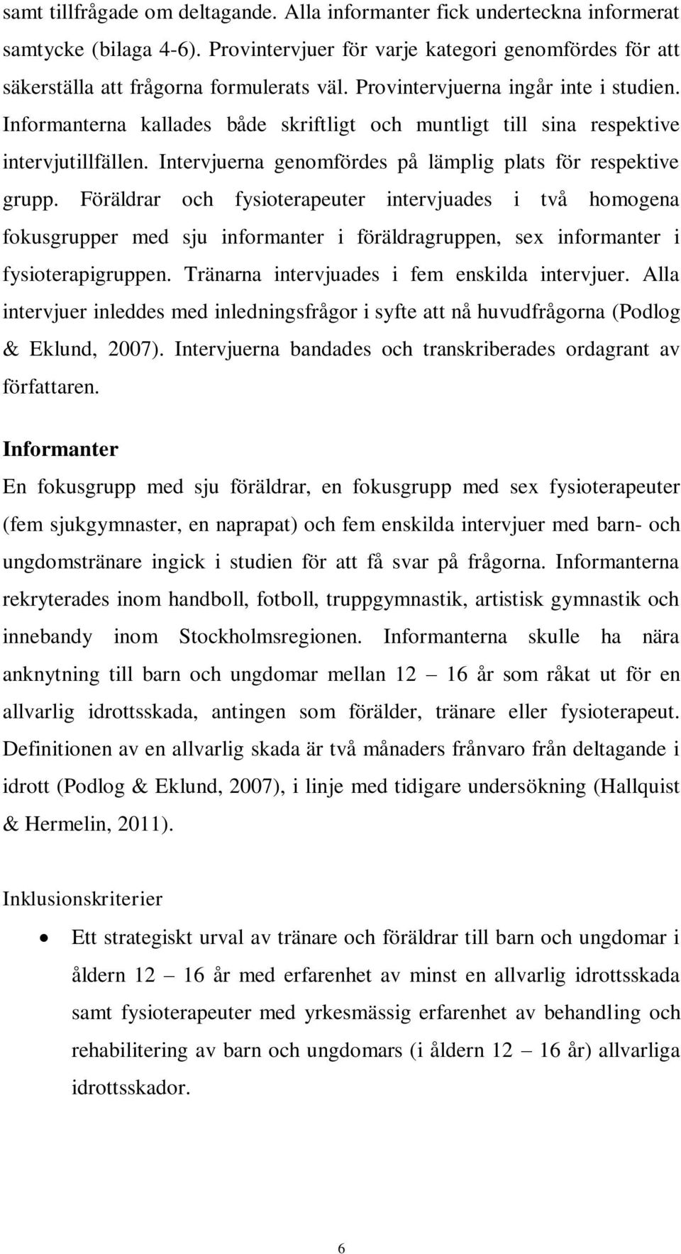 Föräldrar och fysioterapeuter intervjuades i två homogena fokusgrupper med sju informanter i föräldragruppen, sex informanter i fysioterapigruppen. Tränarna intervjuades i fem enskilda intervjuer.