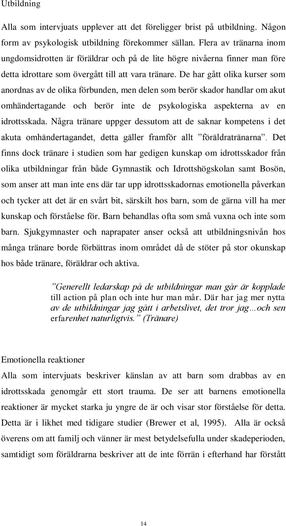 De har gått olika kurser som anordnas av de olika förbunden, men delen som berör skador handlar om akut omhändertagande och berör inte de psykologiska aspekterna av en idrottsskada.