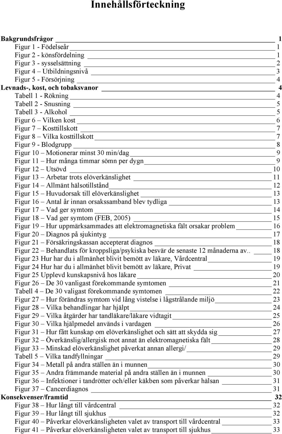 9 Figur 11 Hur många timmar sömn per dygn 9 Figur 12 Utsövd 10 Figur 13 Arbetar trots elöverkänslighet 11 Figur 14 Allmänt hälsotillstånd 12 Figur 15 Huvudorsak till elöverkänslighet 13 Figur 16