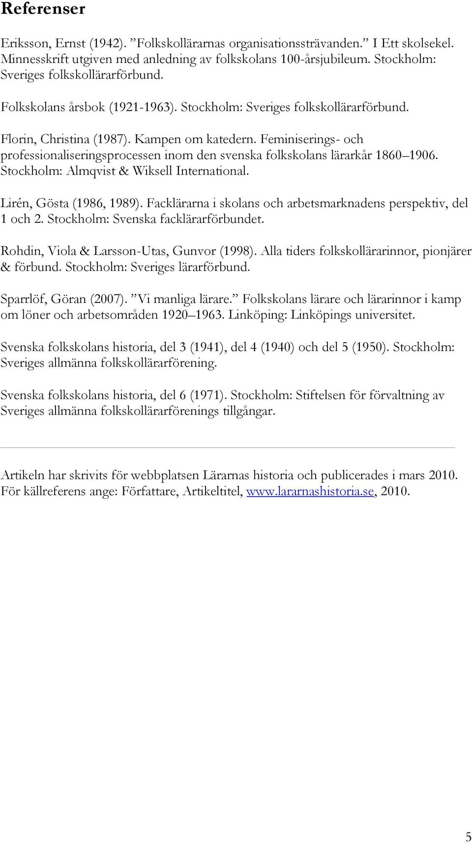 Feminiserings- och professionaliseringsprocessen inom den svenska folkskolans lärarkår 1860 1906. Stockholm: Almqvist & Wiksell International. Lirén, Gösta (1986, 1989).