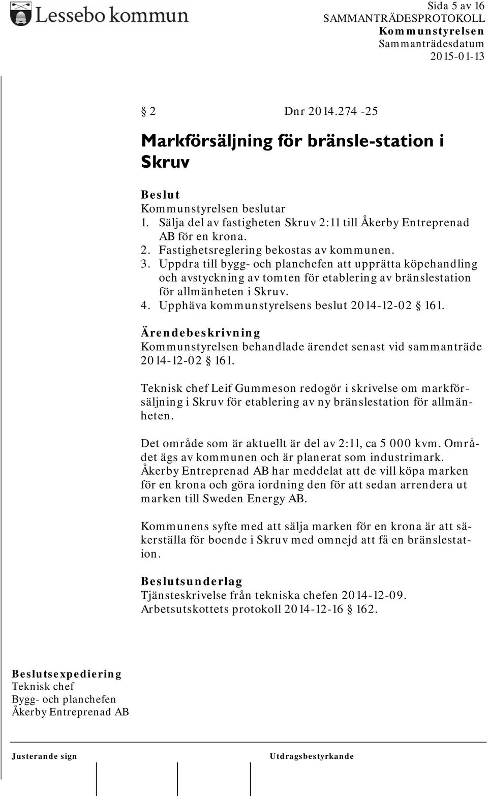 behandlade ärendet senast vid sammanträde 2014-12-02 161. Teknisk chef Leif Gummeson redogör i skrivelse om markförsäljning i Skruv för etablering av ny bränslestation för allmänheten.