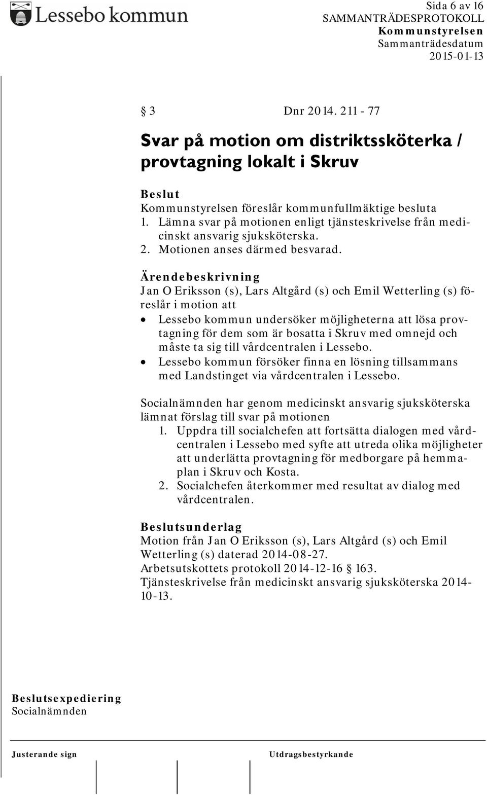 Jan O Eriksson (s), Lars Altgård (s) och Emil Wetterling (s) föreslår i motion att Lessebo kommun undersöker möjligheterna att lösa provtagning för dem som är bosatta i Skruv med omnejd och måste ta