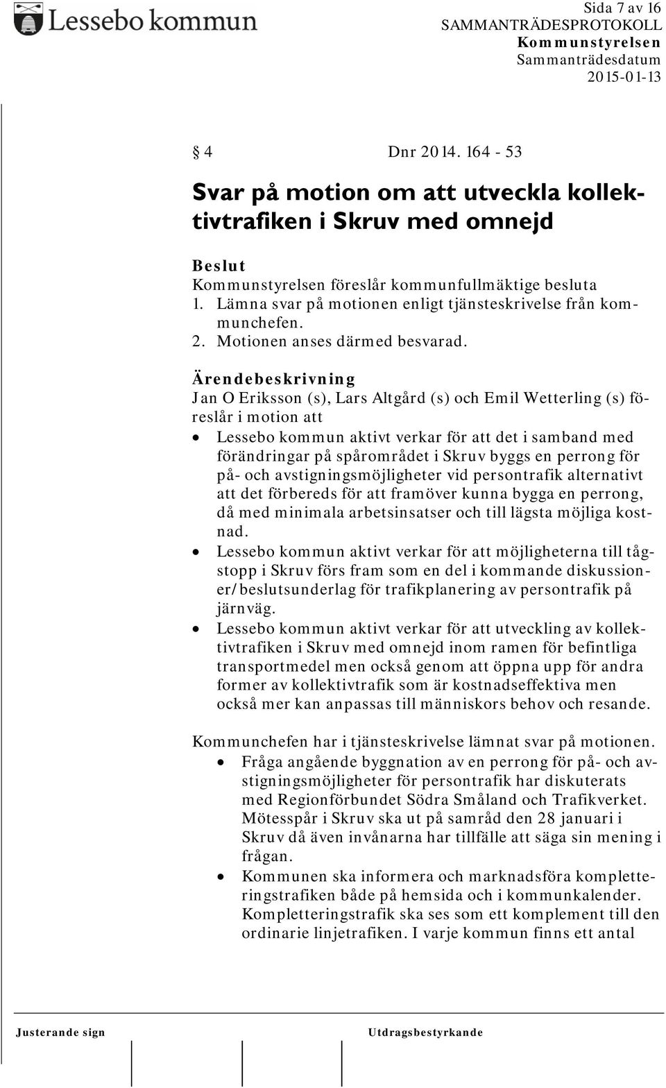 Jan O Eriksson (s), Lars Altgård (s) och Emil Wetterling (s) föreslår i motion att Lessebo kommun aktivt verkar för att det i samband med förändringar på spårområdet i Skruv byggs en perrong för på-