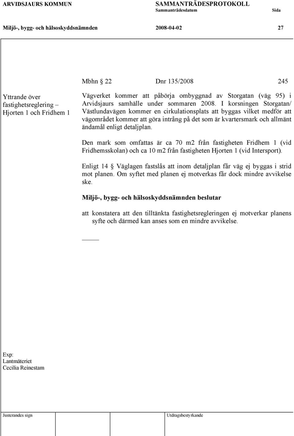 I korsningen Storgatan/ Västlundavägen kommer en cirkulationsplats att byggas vilket medför att vägområdet kommer att göra intrång på det som är kvartersmark och allmänt ändamål enligt detaljplan.