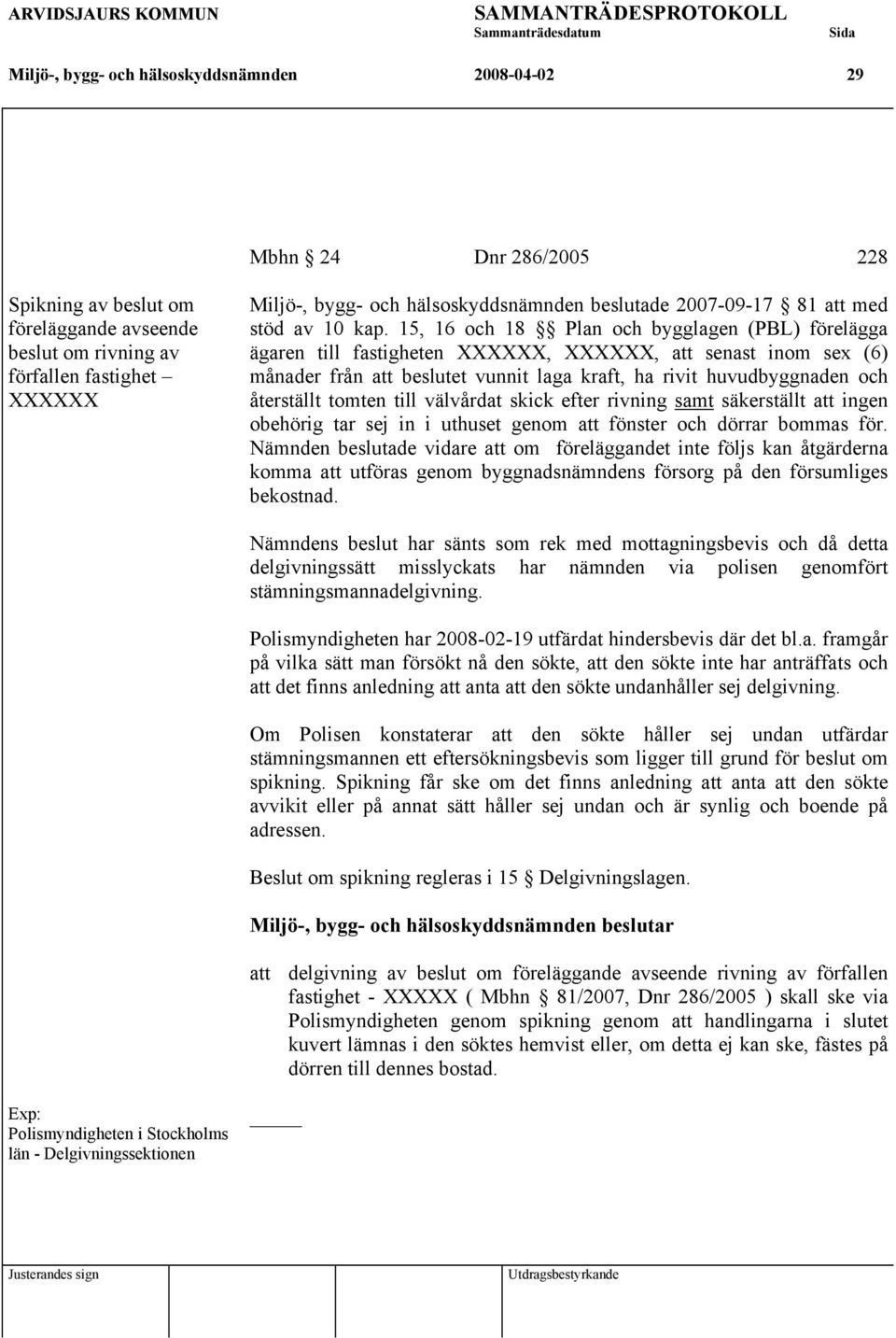 15, 16 och 18 Plan och bygglagen (PBL) förelägga ägaren till fastigheten XXXXXX, XXXXXX, att senast inom sex (6) månader från att beslutet vunnit laga kraft, ha rivit huvudbyggnaden och återställt