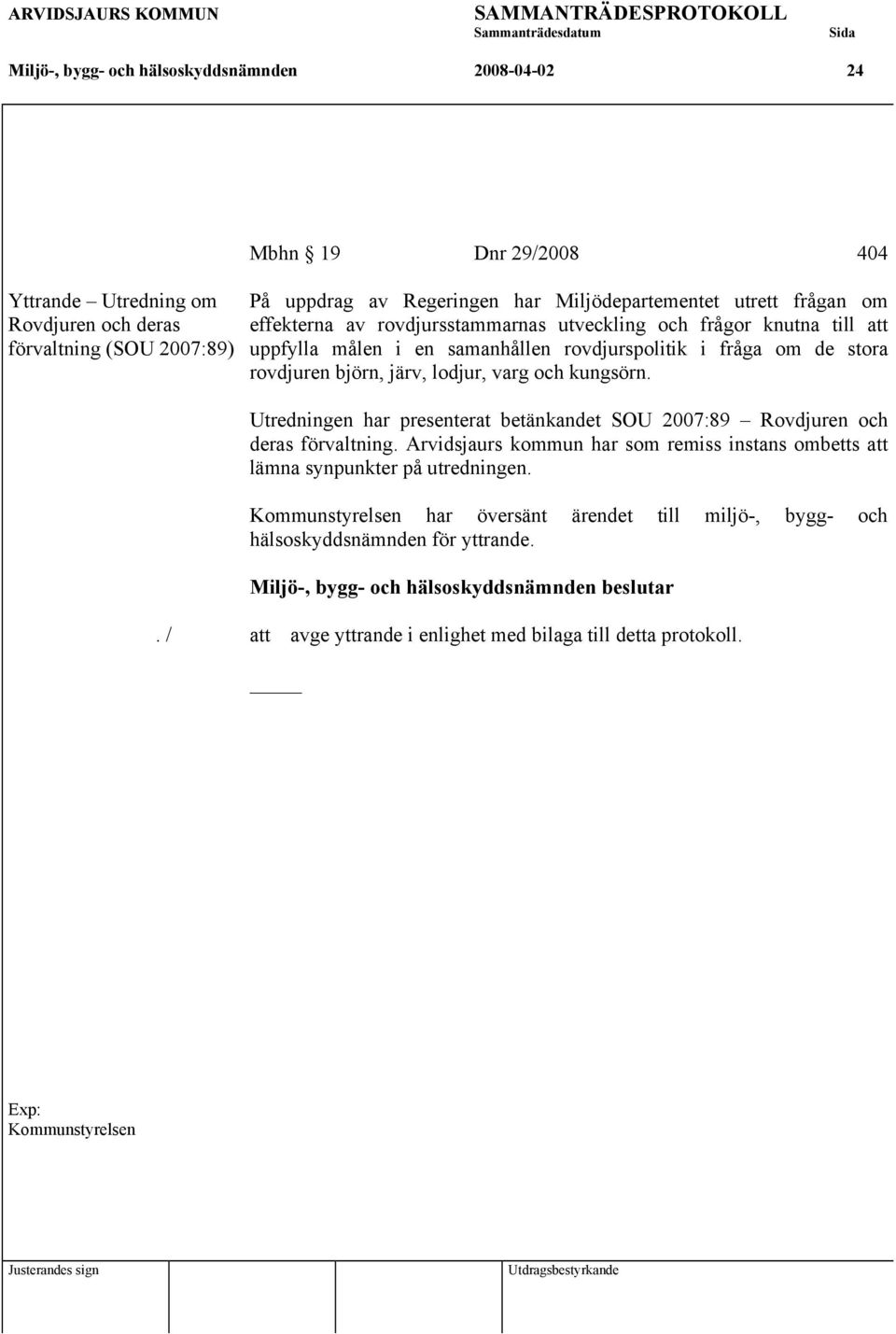 björn, järv, lodjur, varg och kungsörn. Utredningen har presenterat betänkandet SOU 2007:89 Rovdjuren och deras förvaltning.