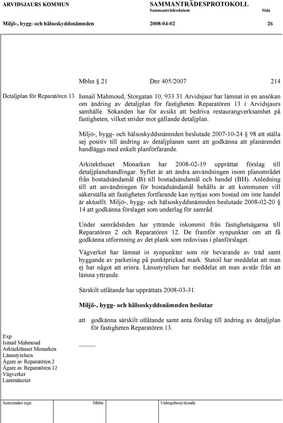 Miljö-, bygg- och hälsoskyddsnämnden beslutade 2007-10-24 98 att ställa sej positiv till ändring av detaljplanen samt att godkänna att planärendet handläggs med enkelt planförfarande.