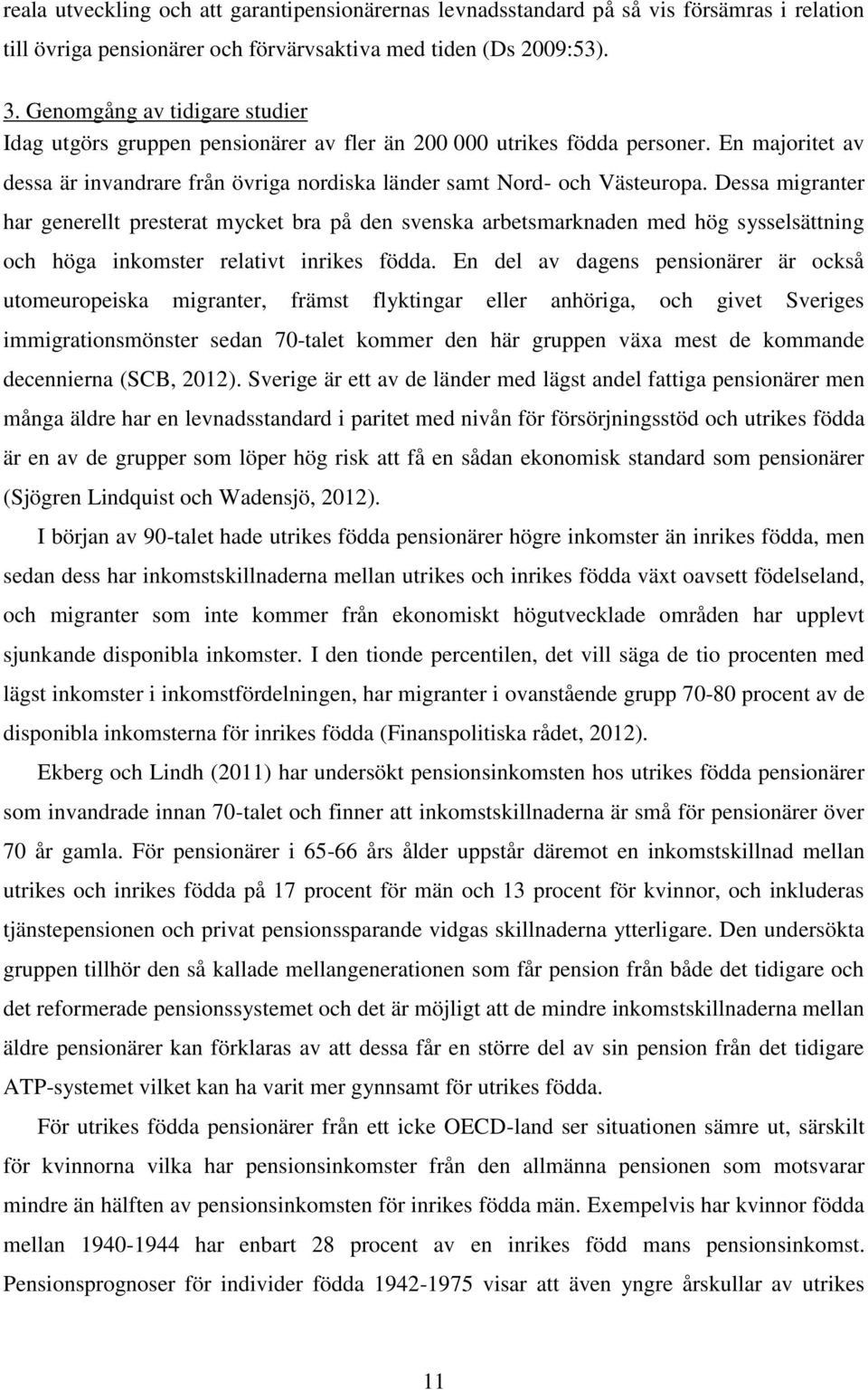 Dessa migranter har generellt presterat mycket bra på den svenska arbetsmarknaden med hög sysselsättning och höga inkomster relativt inrikes födda.