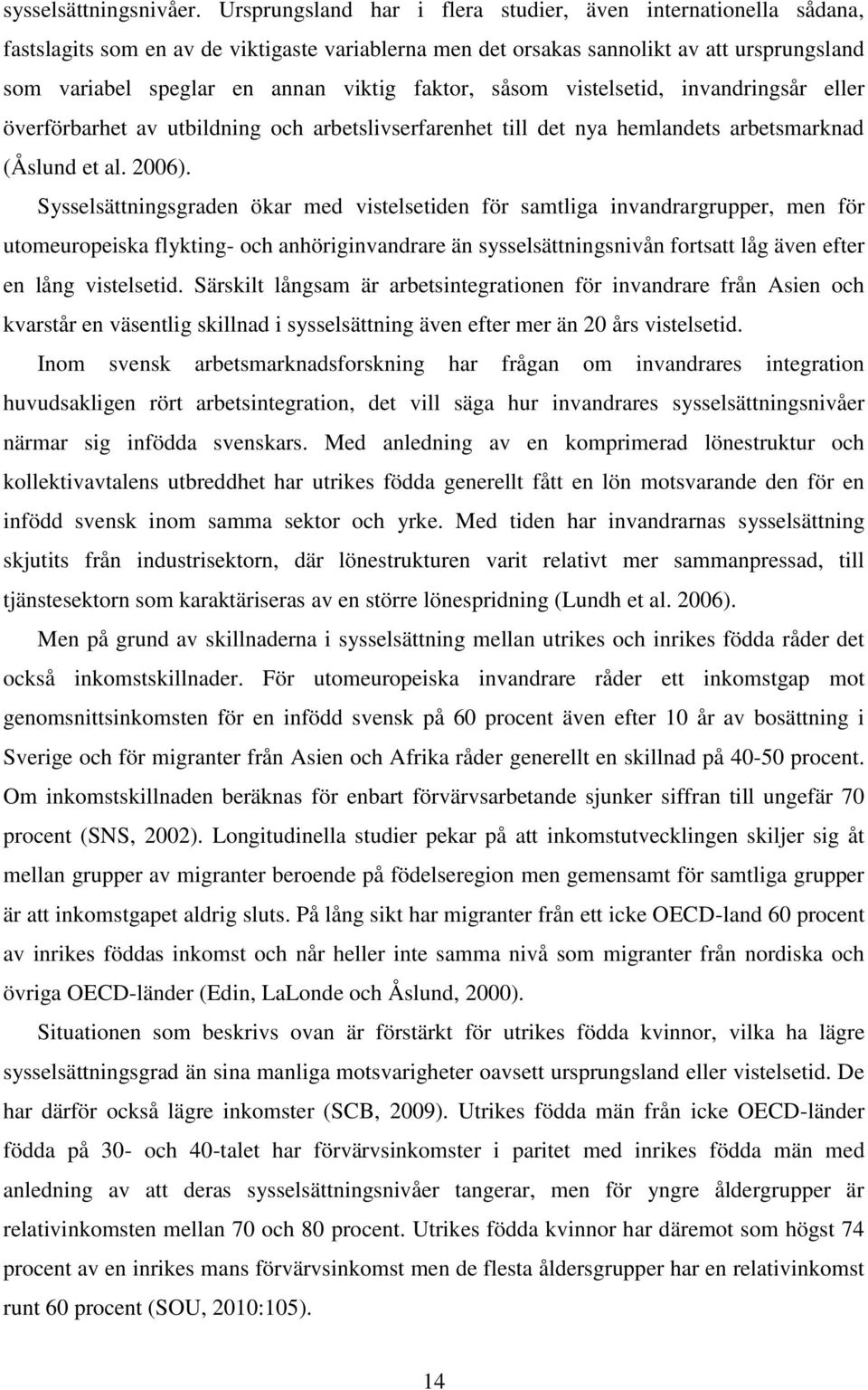 faktor, såsom vistelsetid, invandringsår eller överförbarhet av utbildning och arbetslivserfarenhet till det nya hemlandets arbetsmarknad (Åslund et al. 2006).