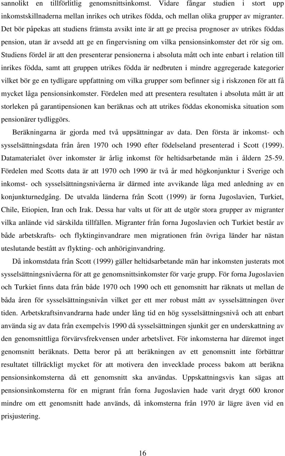 Studiens fördel är att den presenterar pensionerna i absoluta mått och inte enbart i relation till inrikes födda, samt att gruppen utrikes födda är nedbruten i mindre aggregerade kategorier vilket