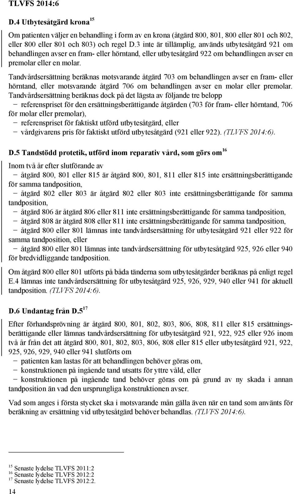 Tandvårdsersättning beräknas motsvarande åtgärd 703 om behandlingen avser en fram- eller hörntand, eller motsvarande åtgärd 706 om behandlingen avser en molar eller premolar.