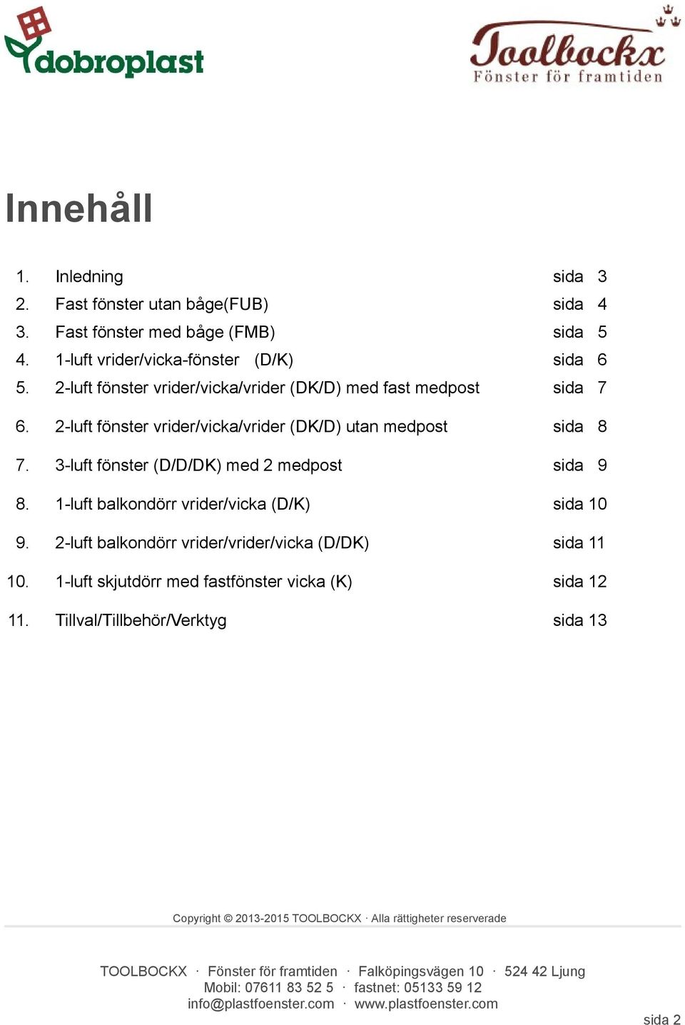 2-luft fönster vrider/vicka/vrider (DK/D) utan medpost sida 8 7. 3-luft fönster (D/D/DK) med 2 medpost sida 9 8.