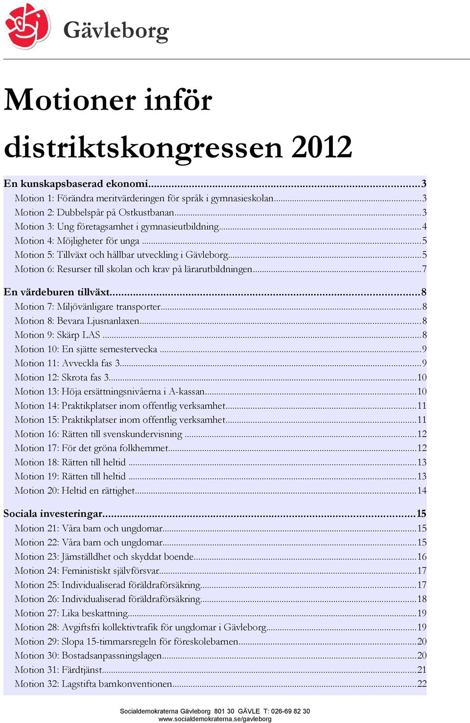 ..5 Motion 6: Resurser till skolan och krav på lärarutbildningen...7 En värdeburen tillväxt...8 Motion 7: Miljövänligare transporter...8 Motion 8: Bevara Ljusnanlaxen...8 Motion 9: Skärp LAS.