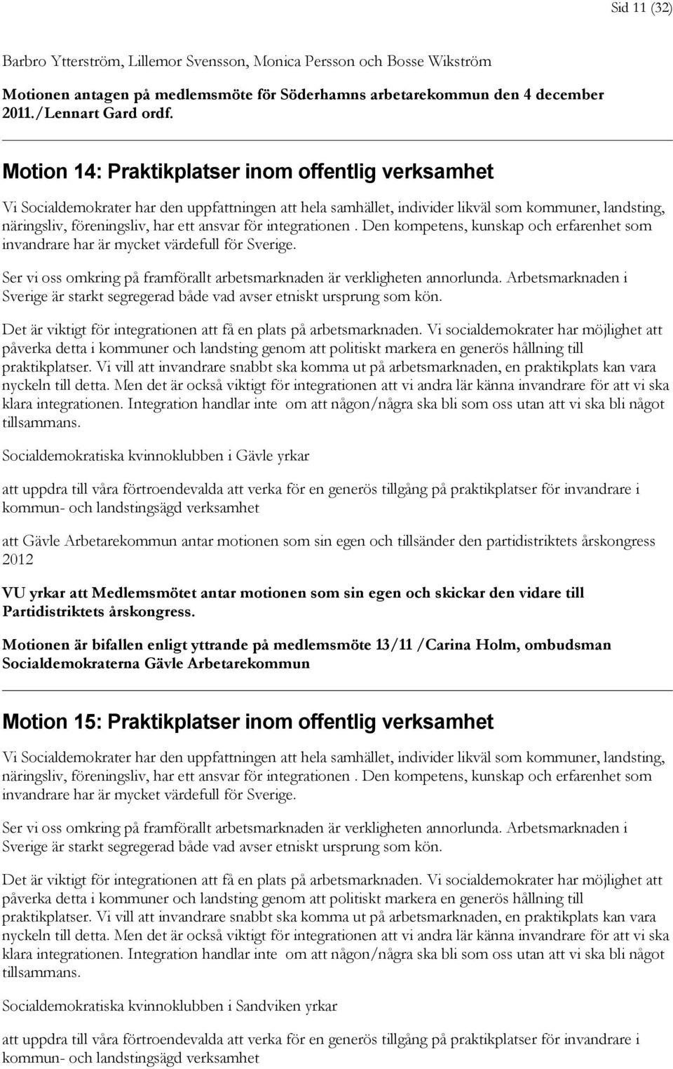 för integrationen. Den kompetens, kunskap och erfarenhet som invandrare har är mycket värdefull för Sverige. Ser vi oss omkring på framförallt arbetsmarknaden är verkligheten annorlunda.