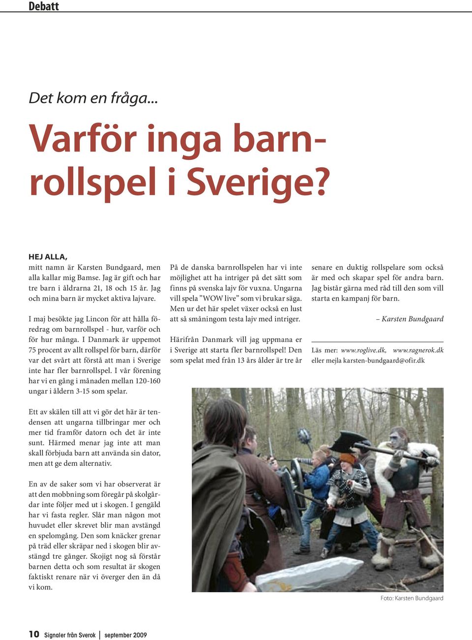 I Danmark är uppemot 75 procent av allt rollspel för barn, därför var det svårt att förstå att man i Sverige inte har fler barnrollspel.