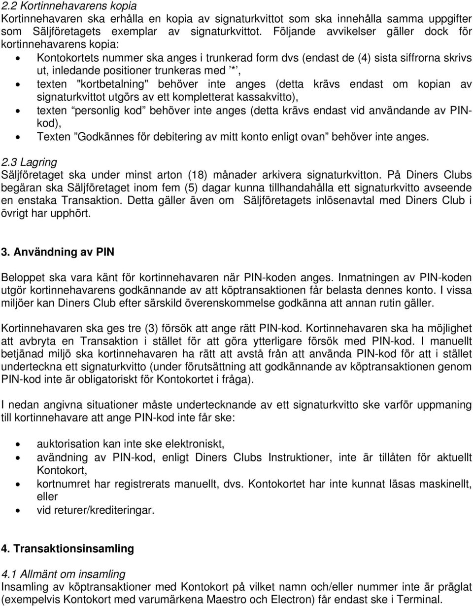 "kortbetalning" behöver inte anges (detta krävs endast om kopian av signaturkvittot utgörs av ett kompletterat kassakvitto), texten personlig kod behöver inte anges (detta krävs endast vid användande