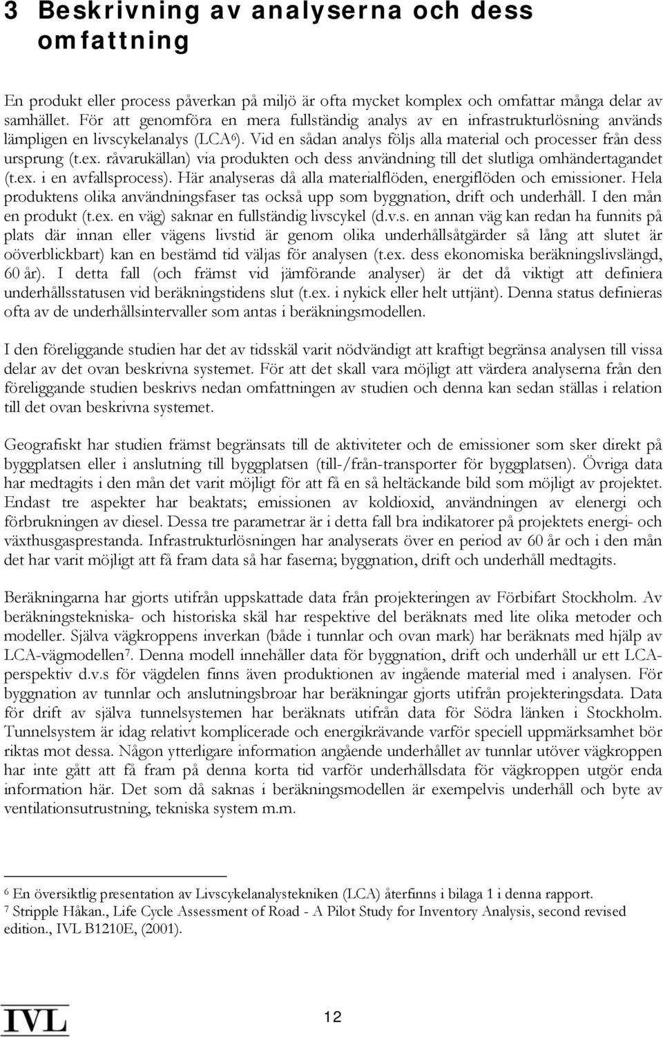 råvarukällan) via produkten och dess användning till det slutliga omhändertagandet (t.ex. i en avfallsprocess). Här analyseras då alla materialflöden, energiflöden och emissioner.