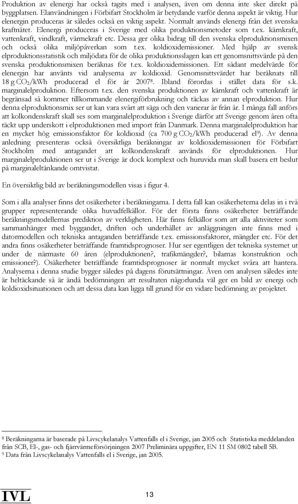 kärnkraft, vattenkraft, vindkraft, värmekraft etc. Dessa ger olika bidrag till den svenska elproduktionsmixen och också olika miljöpåverkan som t.ex. koldioxidemissioner.