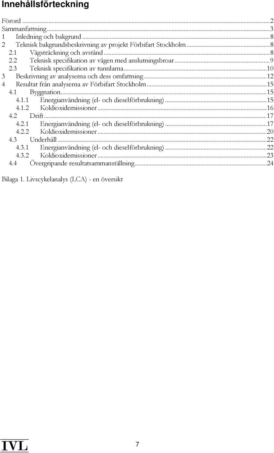 ..15 4.1.2 Koldioxidemissioner...16 4.2 Drift...17 4.2.1 Energianvändning (el- och dieselförbrukning)...17 4.2.2 Koldioxidemissioner...20 4.3 Underhåll...22 4.3.1 Energianvändning (el- och dieselförbrukning)...22 4.3.2 Koldioxidemissioner...23 4.