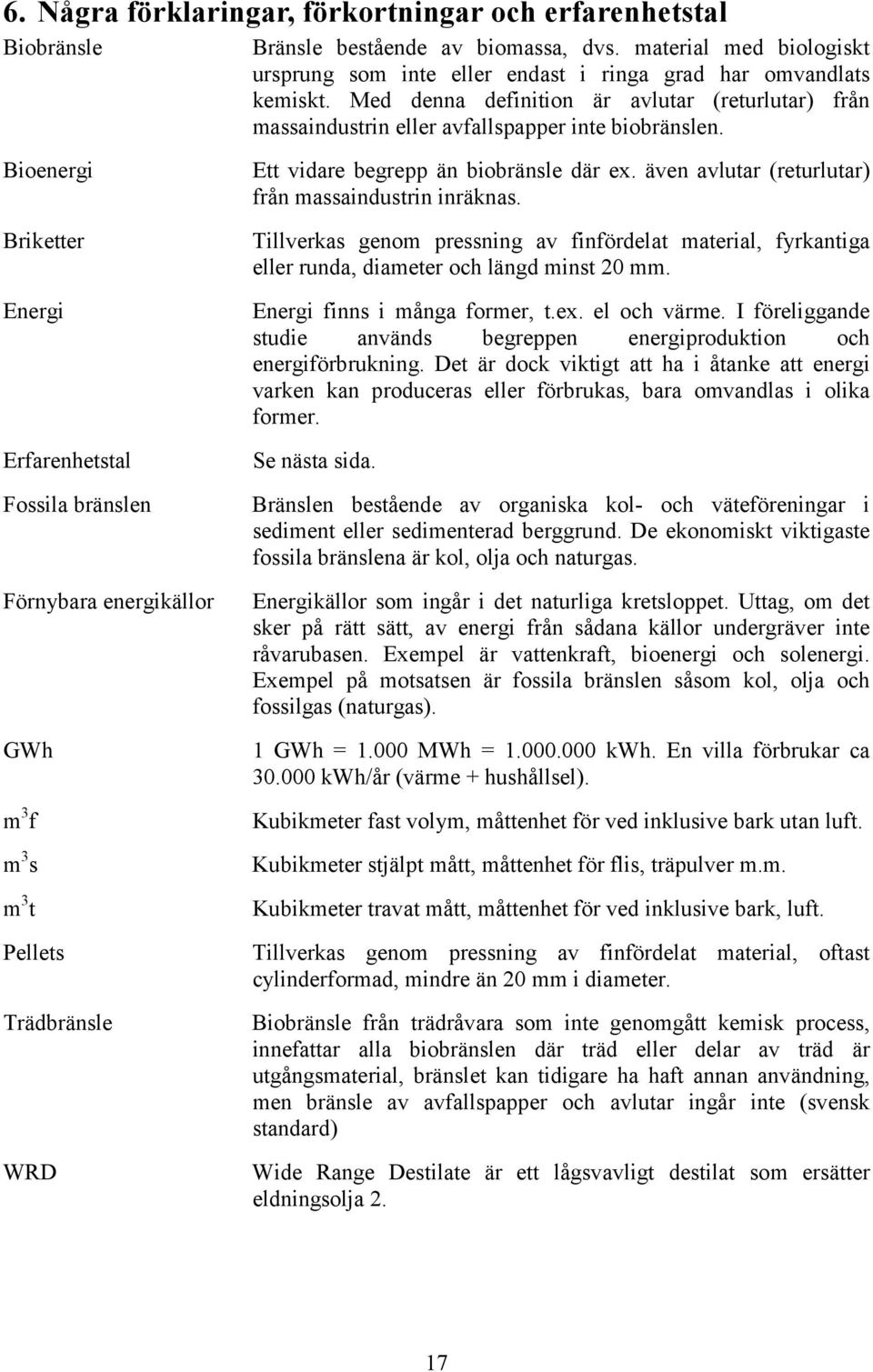 Bioenergi Briketter Energi Erfarenhetstal Fossila bränslen Förnybara energikällor GWh m 3 f m 3 s m 3 t Pellets Trädbränsle WRD Ett vidare begrepp än biobränsle där ex.