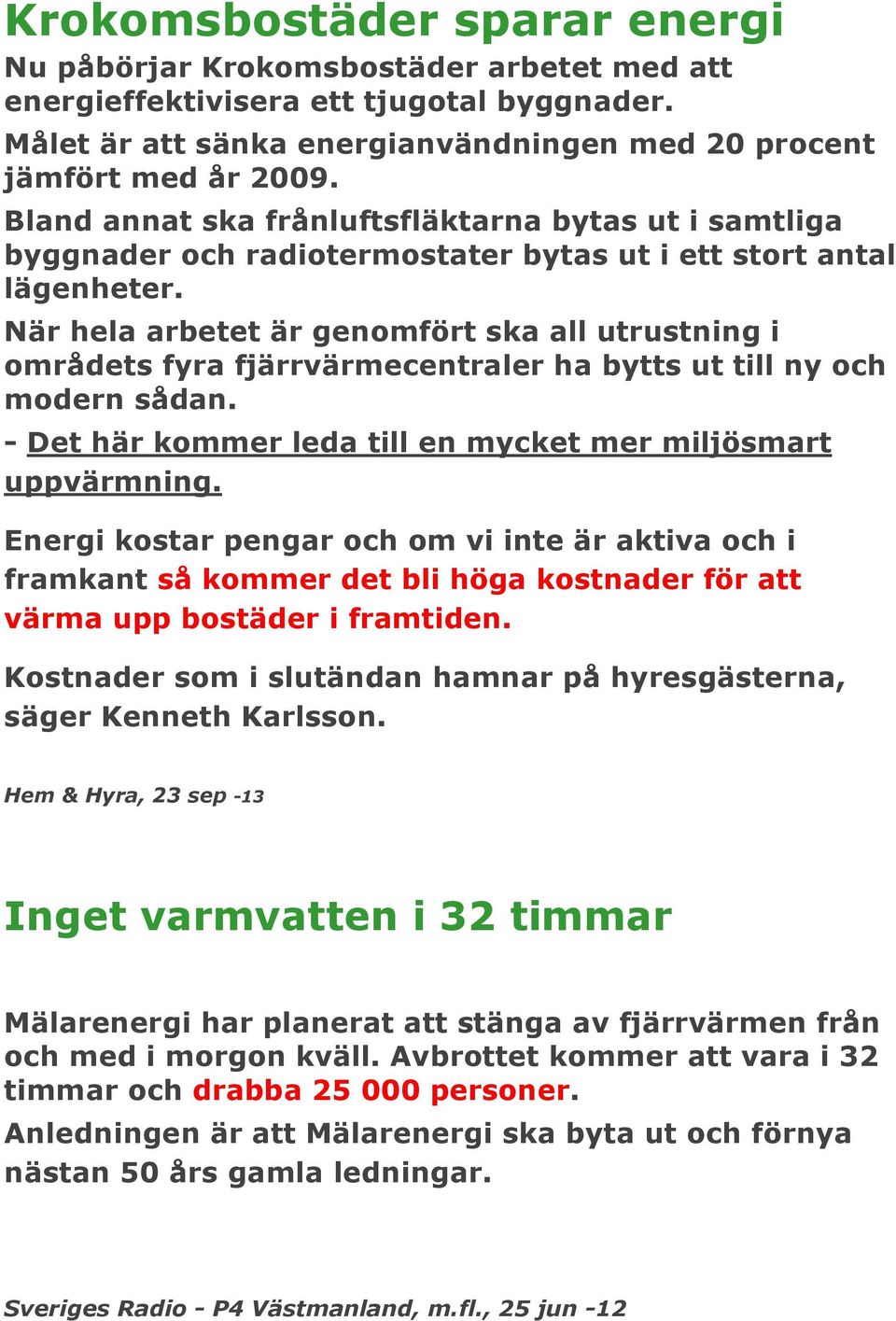 När hela arbetet är genomfört ska all utrustning i områdets fyra fjärrvärmecentraler ha bytts ut till ny och modern sådan. - Det här kommer leda till en mycket mer miljösmart uppvärmning.