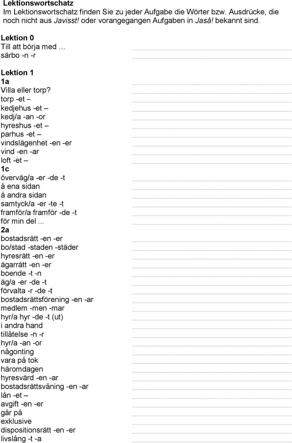 torp -et kedjehus -et kedj/a -an -or hyreshus -et parhus -et vindslägenhet -en -er vind -en -ar loft -et 1c överväg/a -er -de -t å ena sidan å andra sidan samtyck/a -er -te -t framför/a framför -de