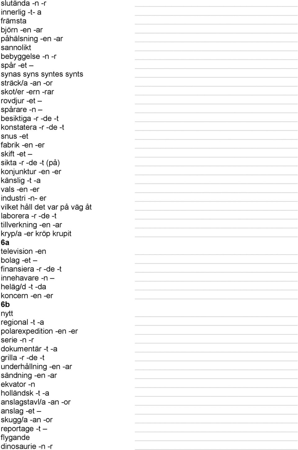 laborera -r -de -t tillverkning -en -ar kryp/a -er kröp krupit 6a television -en bolag -et finansiera -r -de -t innehavare -n heläg/d -t -da koncern -en -er 6b nytt regional -t -a