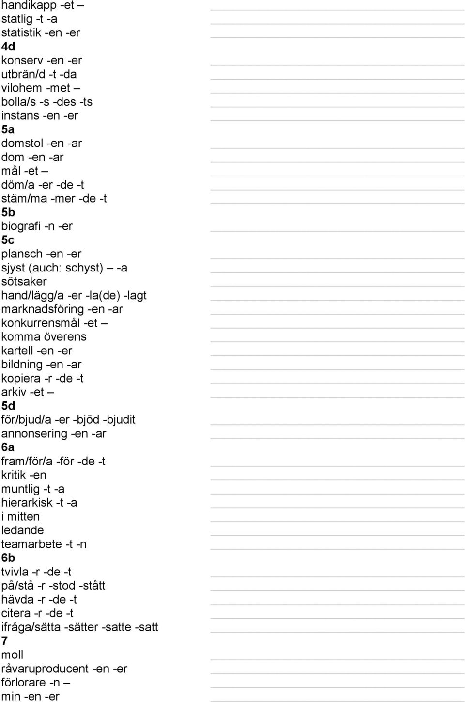 -en -er bildning -en -ar kopiera -r -de -t arkiv -et 5d för/bjud/a -er -bjöd -bjudit annonsering -en -ar 6a fram/för/a -för -de -t kritik -en muntlig -t -a hierarkisk -t -a i mitten