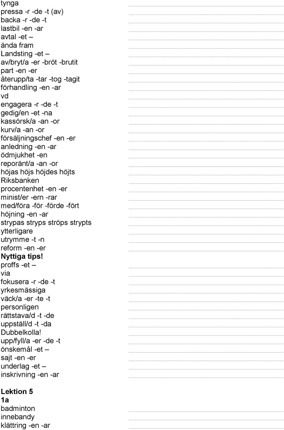 minist/er -ern -rar med/föra -för -förde -fört höjning -en -ar strypas stryps ströps strypts ytterligare utrymme -t -n reform -en -er Nyttiga tips!