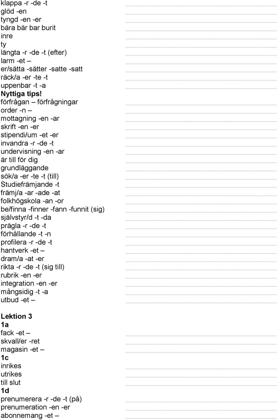 -t främj/a -ar -ade -at folkhögskola -an -or be/finna -finner -fann -funnit (sig) självstyr/d -t -da prägla -r -de -t förhållande -t -n profilera -r -de -t hantverk -et dram/a -at -er rikta -r -de