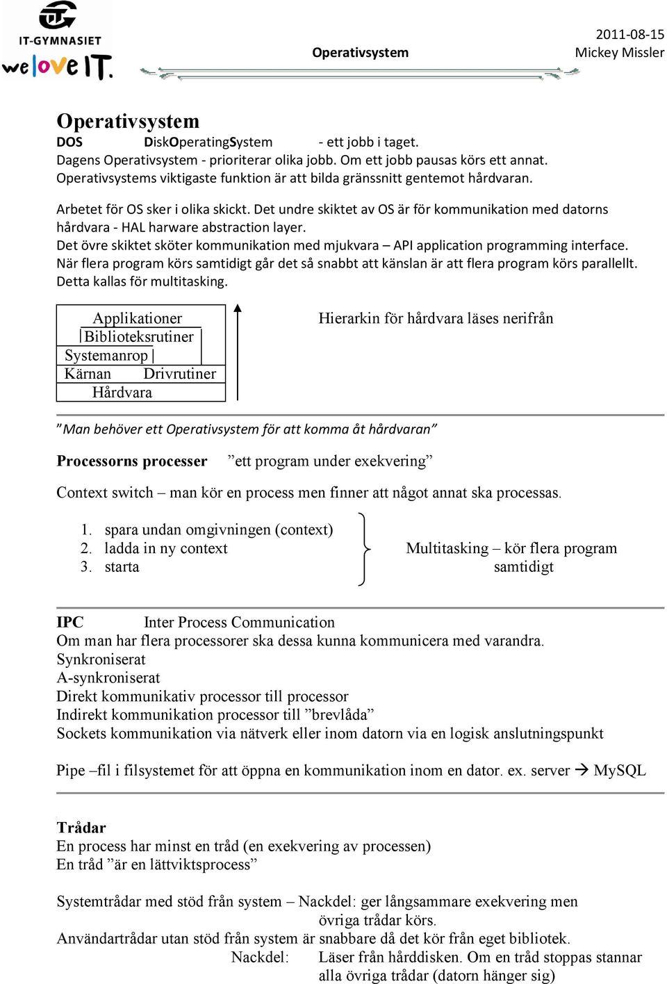 Det undre skiktet av OS är för kommunikation med datorns hårdvara - HAL harware abstraction layer. Det övre skiktet sköter kommunikation med mjukvara API application programming interface.