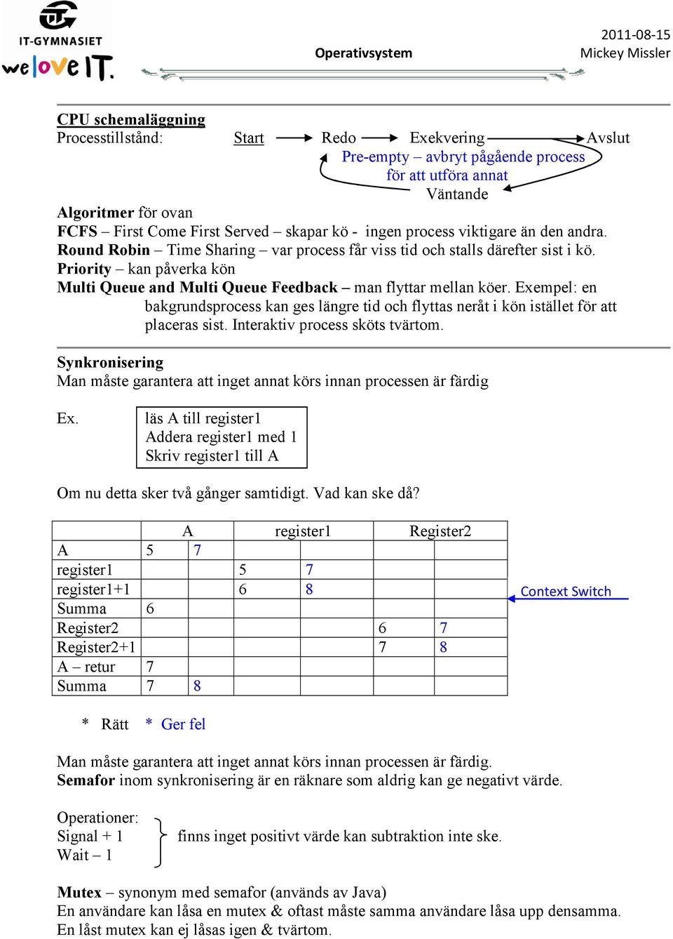 Exempel: en bakgrundsprocess kan ges längre tid och flyttas neråt i kön istället för att placeras sist. Interaktiv process sköts tvärtom.