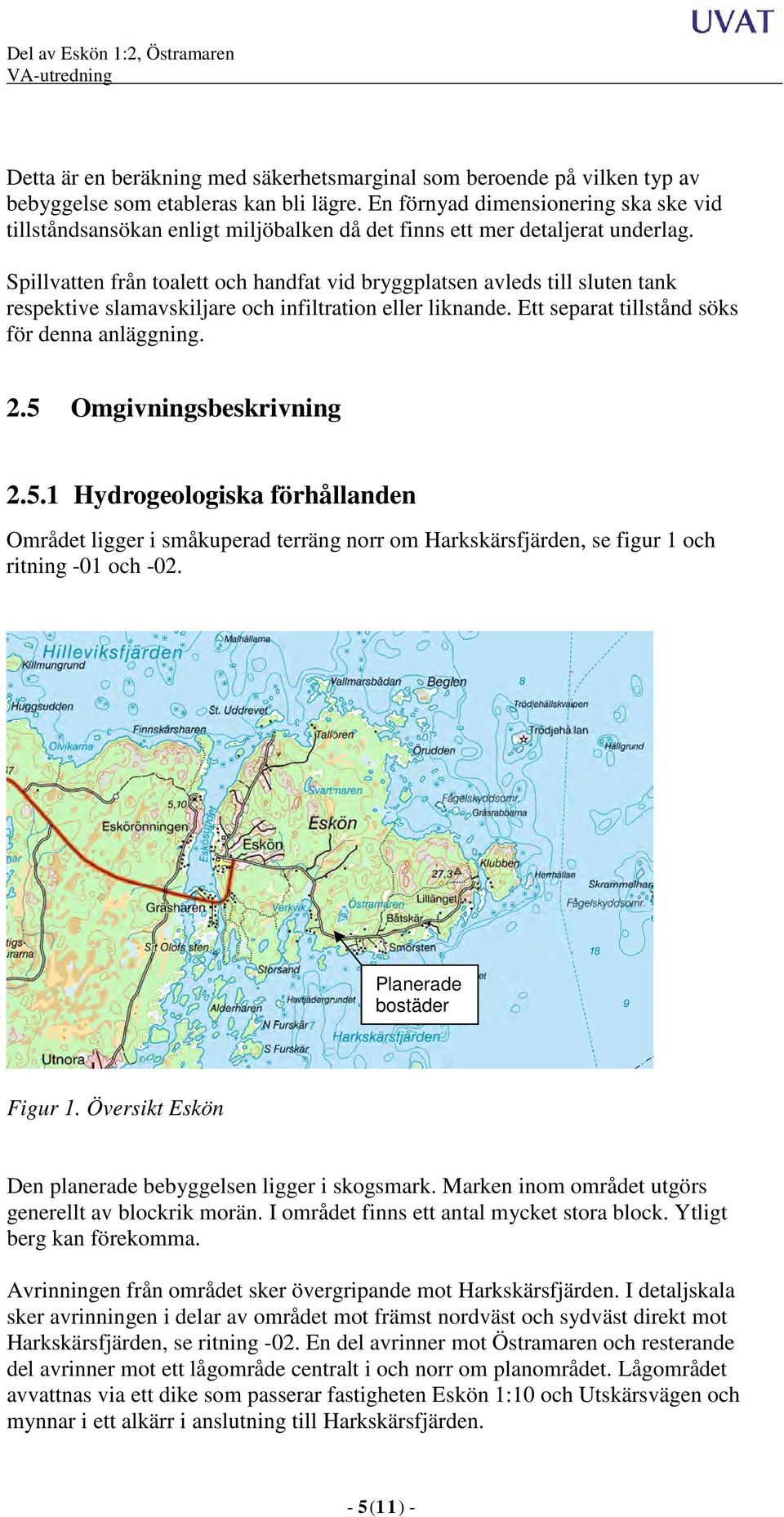 Spillvatten från toalett och handfat vid bryggplatsen avleds till sluten tank respektive slamavskiljare och infiltration eller liknande. Ett separat tillstånd söks för denna anläggning. 2.