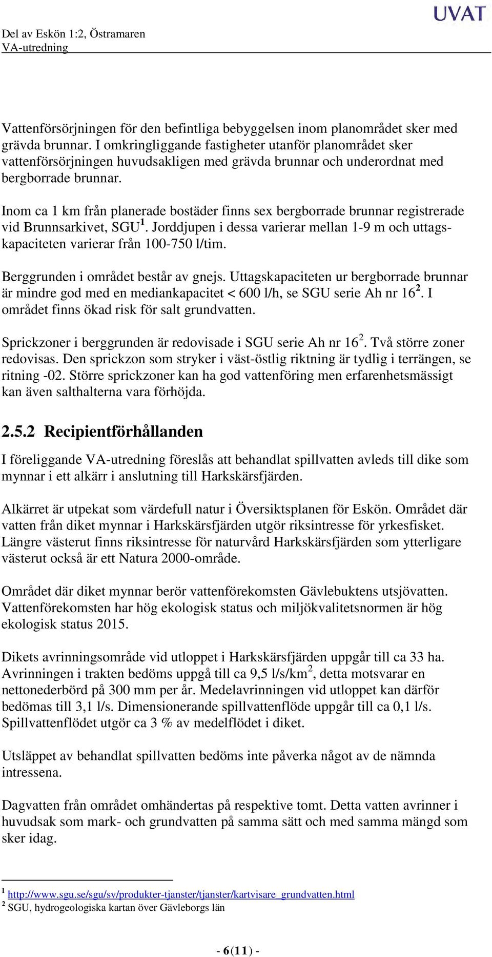 Inom ca 1 km från planerade bostäder finns sex bergborrade brunnar registrerade vid Brunnsarkivet, SGU 1. Jorddjupen i dessa varierar mellan 1-9 m och uttagskapaciteten varierar från 100-750 l/tim.