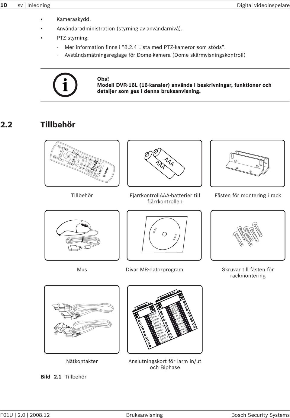 2 Tillbehör Tillbehör FjärrkontrollAAA-batterier till fjärrkontrollen Fästen för montering i rack Mus Divar MR-datorprogram Skruvar till fästen för rackmontering SHIELD CTRL 1 SHIELD CTRL 2 SHIELD