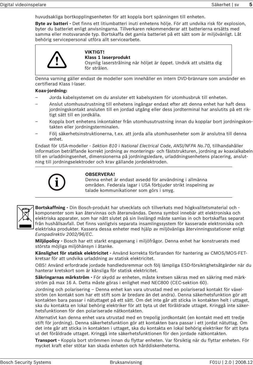 Bortskaffa det gamla batteriet på ett sätt som är miljövänligt. Låt behörig servicepersonal utföra allt servicearbete. VIKTIGT! Klass 1 laserprodukt Osynlig laserstrålning när höljet är öppet.