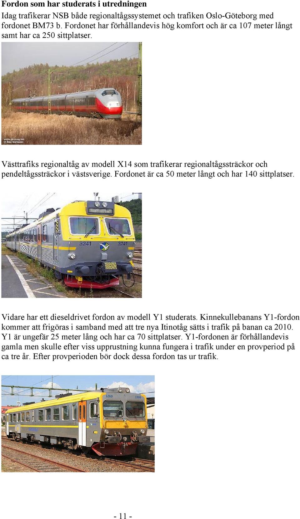 Västtrafiks regionaltåg av modell X14 som trafikerar regionaltågssträckor och pendeltågssträckor i västsverige. Fordonet är ca 50 meter långt och har 140 sittplatser.