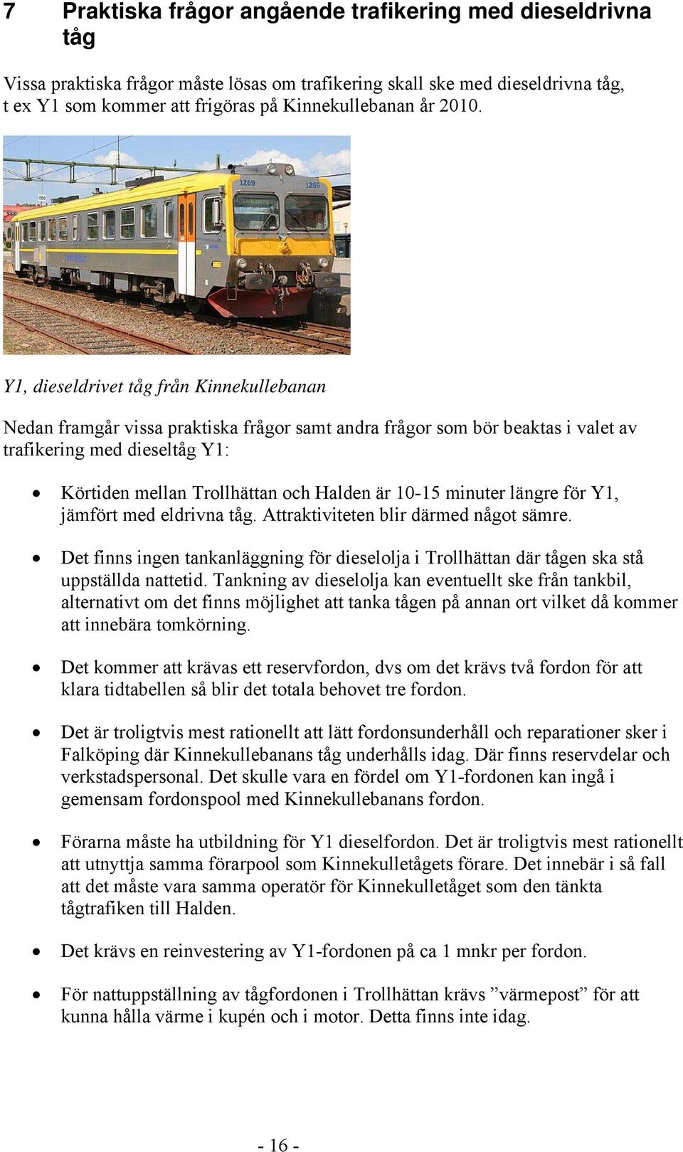 är 10-15 minuter längre för Y1, jämfört med eldrivna tåg. Attraktiviteten blir därmed något sämre. Det finns ingen tankanläggning för dieselolja i Trollhättan där tågen ska stå uppställda nattetid.