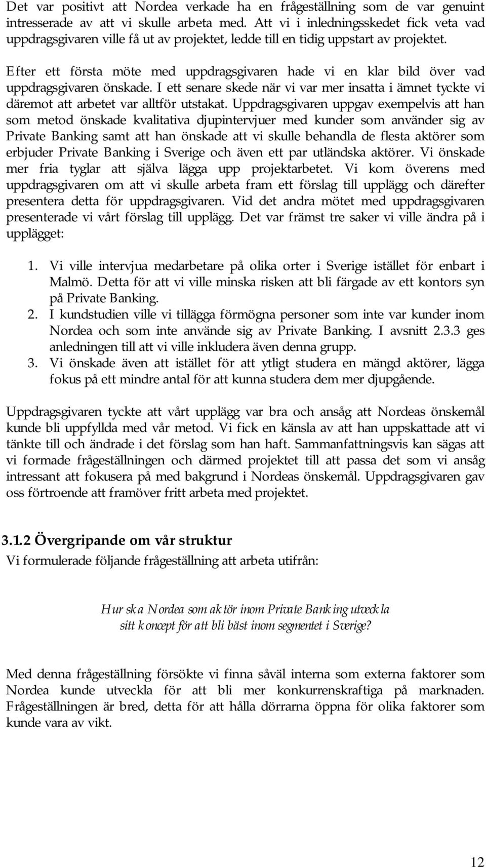 Efter ett första möte med uppdragsgivaren hade vi en klar bild över vad uppdragsgivaren önskade. I ett senare skede när vi var mer insatta i ämnet tyckte vi däremot att arbetet var alltför utstakat.