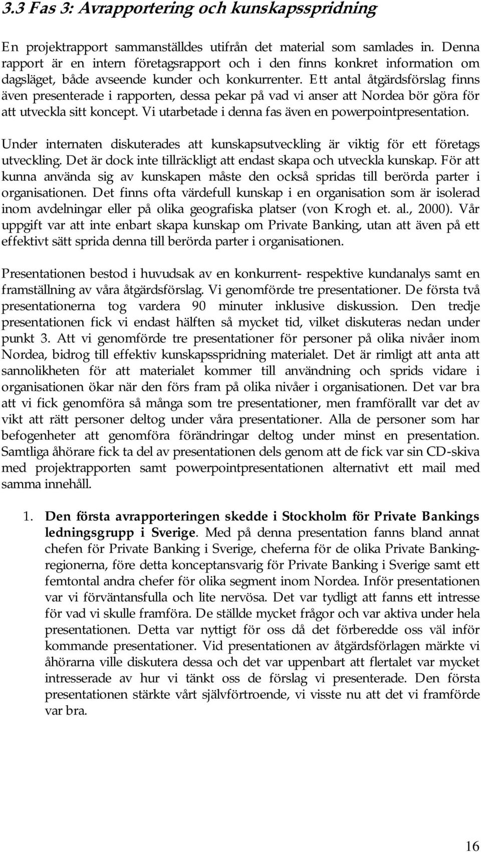 Ett antal åtgärdsförslag finns även presenterade i rapporten, dessa pekar på vad vi anser att Nordea bör göra för att utveckla sitt koncept. Vi utarbetade i denna fas även en powerpointpresentation.