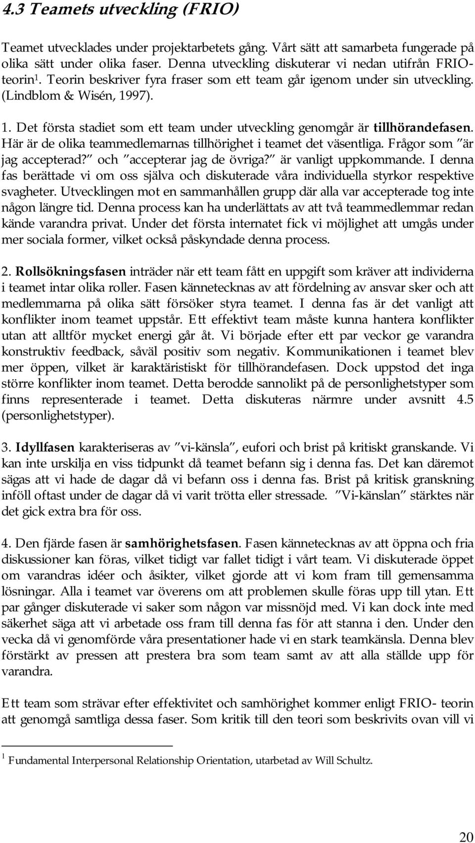 Här är de olika teammedlemarnas tillhörighet i teamet det väsentliga. Frågor som är jag accepterad? och accepterar jag de övriga? är vanligt uppkommande.