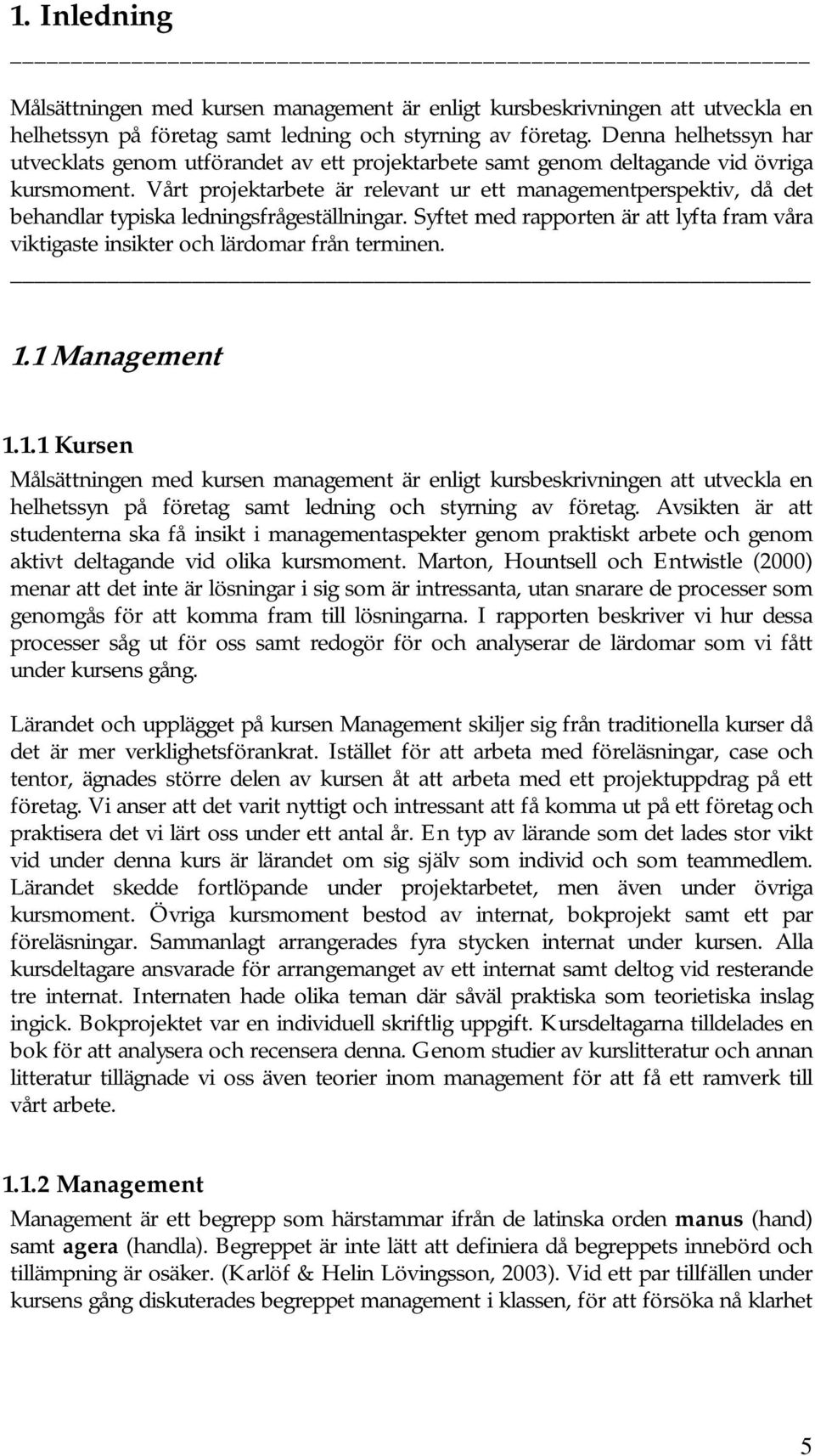 Vårt projektarbete är relevant ur ett managementperspektiv, då det behandlar typiska ledningsfrågeställningar.