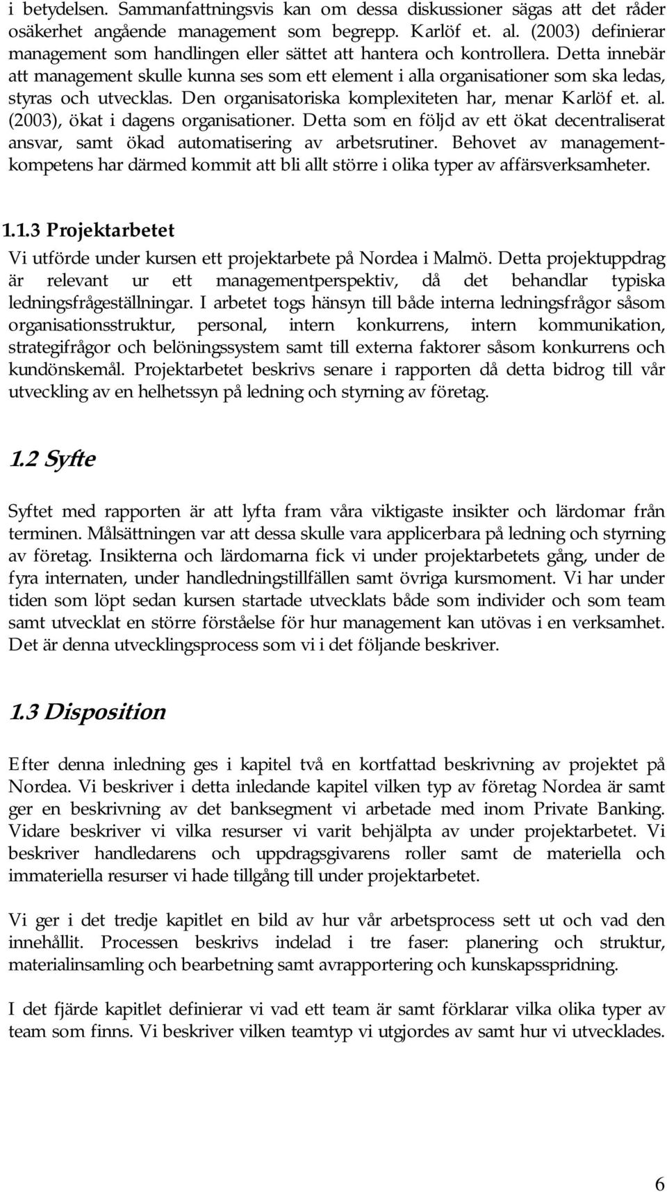 Detta innebär att management skulle kunna ses som ett element i alla organisationer som ska ledas, styras och utvecklas. Den organisatoriska komplexiteten har, menar Karlöf et. al. (2003), ökat i dagens organisationer.